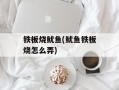 铁板烧鱿鱼(鱿鱼铁板烧怎么弄)
