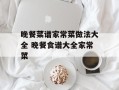 晚餐菜谱家常菜做法大全 晚餐食谱大全家常菜
