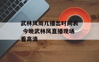 武林风周几播出时间表 今晚武林风直播现场看高清