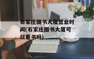 石家庄图书大厦营业时间(石家庄图书大厦可以看书吗)