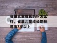雀巢儿童成长奶粉怎么样，雀巢儿童成长奶粉港版3岁以上