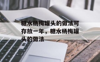 糖水杨梅罐头的做法可存放一年，糖水杨梅罐头的做法