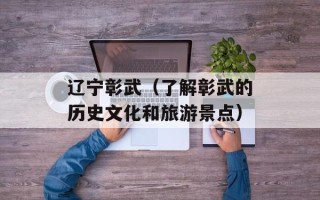 辽宁彰武（了解彰武的历史文化和旅游景点）