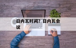 日内瓦时间？日内瓦会议