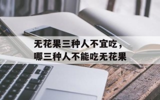 无花果三种人不宜吃，哪三种人不能吃无花果