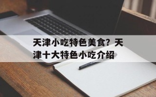天津小吃特色美食？天津十大特色小吃介绍