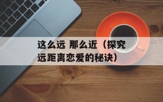这么远 那么近（探究远距离恋爱的秘诀）