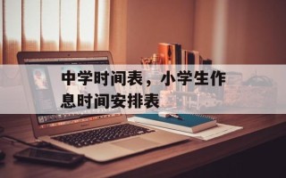中学时间表，小学生作息时间安排表