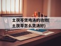 土茯苓煲鸡汤的功效(土茯苓怎么煲汤好)