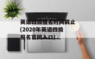 英语四级报名时间截止(2020年英语四级报名官网入口)