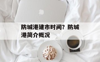 防城港建市时间？防城港简介概况