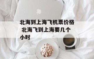 北海到上海飞机票价格 北海飞到上海要几个小时