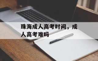 珠海成人高考时间，成人高考难吗