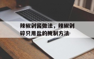 辣椒剁酱做法，辣椒剁碎只用盐的腌制方法