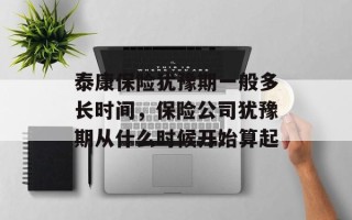 泰康保险犹豫期一般多长时间，保险公司犹豫期从什么时候开始算起