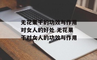 无花果干的功效与作用对女人的好处 无花果干对女人的功效与作用