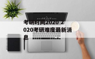 考研时间2020 2020考研难度最新消息