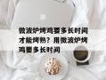 微波炉烤鸡要多长时间才能烤熟？用微波炉烤鸡要多长时间