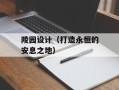 陵园设计（打造永恒的安息之地）