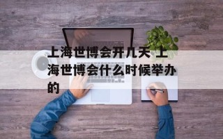 上海世博会开几天 上海世博会什么时候举办的