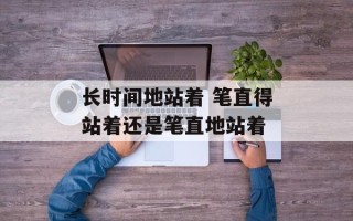 长时间地站着 笔直得站着还是笔直地站着