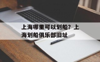上海哪里可以划船？上海划船俱乐部旧址