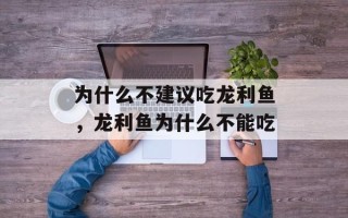 为什么不建议吃龙利鱼，龙利鱼为什么不能吃