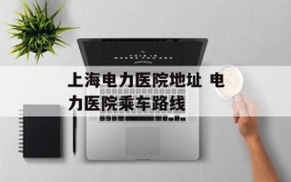 上海电力医院地址 电力医院乘车路线