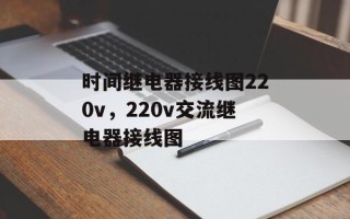 时间继电器接线图220v，220v交流继电器接线图