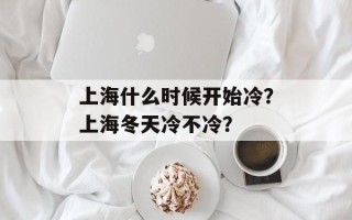 上海什么时候开始冷？上海冬天冷不冷？