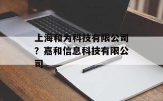 上海和为科技有限公司？嘉和信息科技有限公司