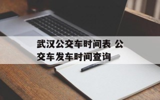 武汉公交车时间表 公交车发车时间查询