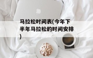 马拉松时间表(今年下半年马拉松的时间安排)
