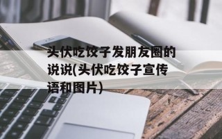 头伏吃饺子发朋友圈的说说(头伏吃饺子宣传语和图片)