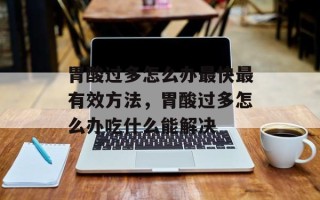 胃酸过多怎么办最快最有效方法，胃酸过多怎么办吃什么能解决