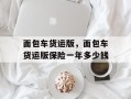 面包车货运版，面包车货运版保险一年多少钱