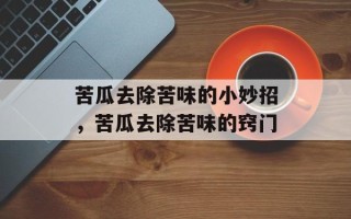苦瓜去除苦味的小妙招，苦瓜去除苦味的窍门