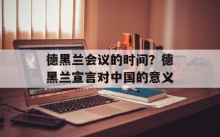 德黑兰会议的时间？德黑兰宣言对中国的意义