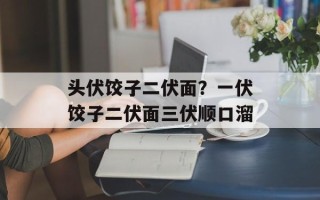 头伏饺子二伏面？一伏饺子二伏面三伏顺口溜