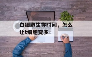 白细胞生存时间，怎么让t细胞变多