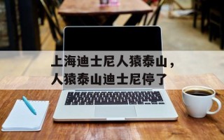 上海迪士尼人猿泰山，人猿泰山迪士尼停了