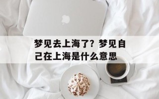 梦见去上海了？梦见自己在上海是什么意思