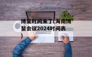博鳌时间来了(海南博鳌会议2024时间表)