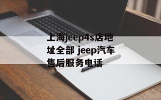 上海jeep4s店地址全部 jeep汽车售后服务电话