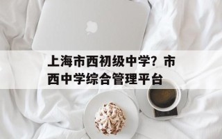 上海市西初级中学？市西中学综合管理平台