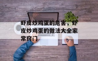 虾皮炒鸡蛋的危害，虾皮炒鸡蛋的做法大全家常窍门