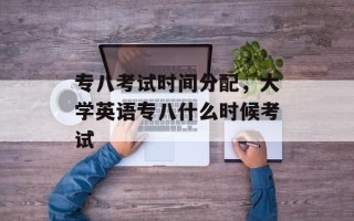 专八考试时间分配，大学英语专八什么时候考试