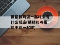 糖精和鸡蛋一起吃会有什么反应(糖精和鸡蛋能不能一起吃)