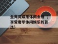 金海湾娱乐休闲会所（享受奢华休闲娱乐的首选）