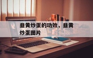 韭黄炒蛋的功效，韭黄炒蛋图片
